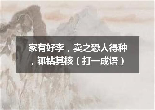 家有好李，卖之恐人得种，辄钻其核（打一成语）
