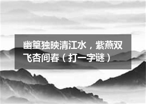 幽篁独映清江水，紫燕双飞杏间春（打一字谜）