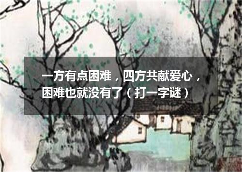 一方有点困难，四方共献爱心，困难也就没有了（打一字谜）