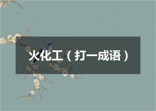 火化工（打一成语）