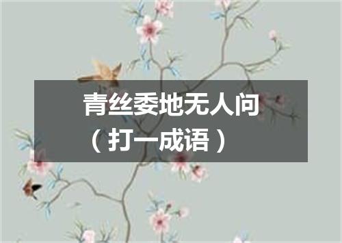 青丝委地无人问（打一成语）