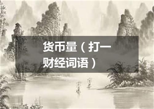 货币量（打一财经词语）