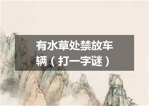 有水草处禁放车辆（打一字谜）