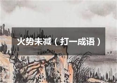 火势未减（打一成语）