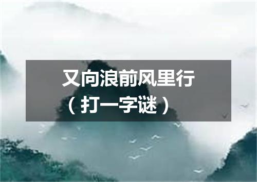 又向浪前风里行（打一字谜）