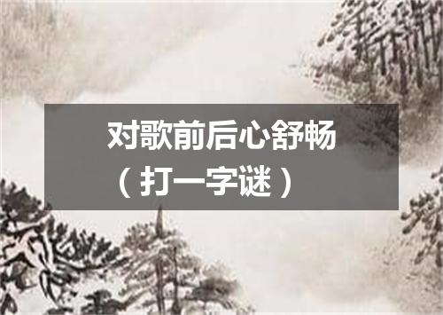 对歌前后心舒畅（打一字谜）