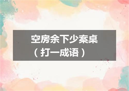 空房余下少案桌（打一成语）