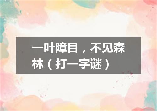 一叶障目，不见森林（打一字谜）