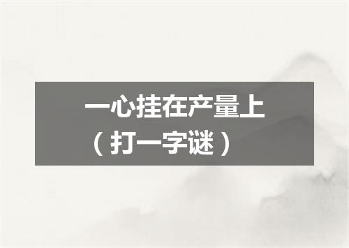 一心挂在产量上（打一字谜）