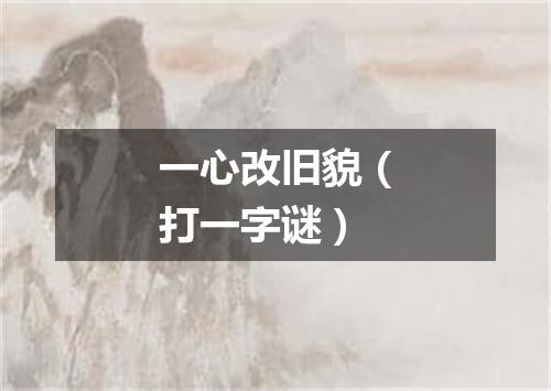 一心改旧貌（打一字谜）