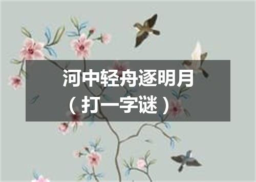河中轻舟逐明月（打一字谜）