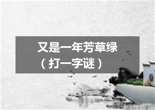 又是一年芳草绿（打一字谜）
