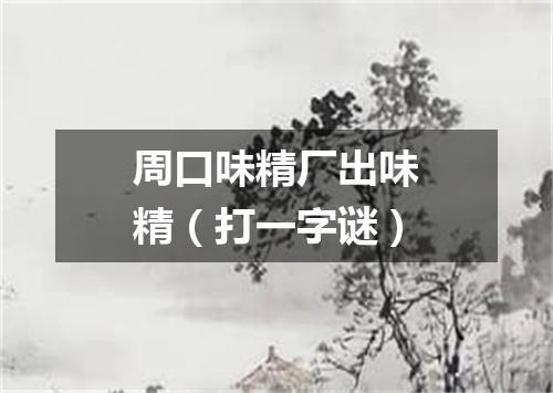 周口味精厂出味精（打一字谜）