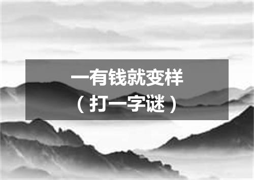 一有钱就变样（打一字谜）