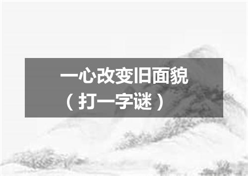 一心改变旧面貌（打一字谜）