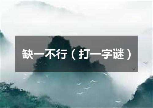 缺一不行（打一字谜）