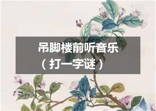 吊脚楼前听音乐（打一字谜）