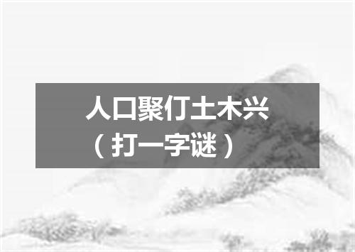 人口聚仃土木兴（打一字谜）