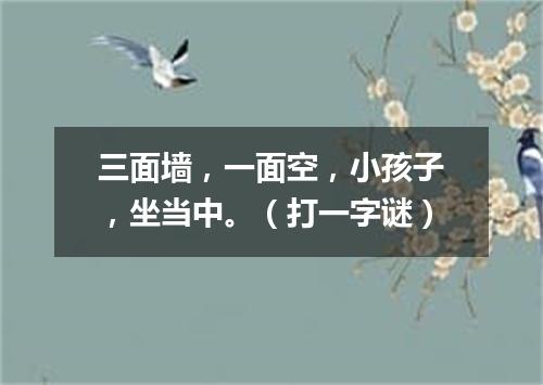三面墙，一面空，小孩子，坐当中。（打一字谜）