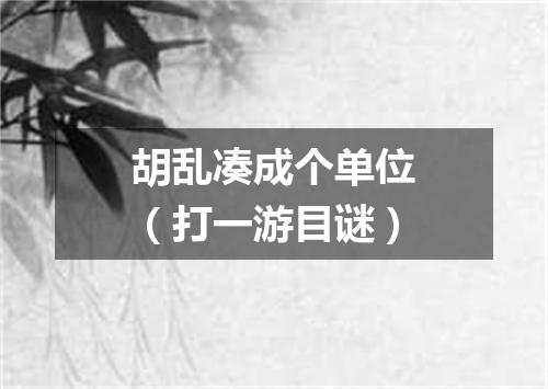 胡乱凑成个单位（打一游目谜）