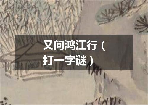 又问鸿江行（打一字谜）