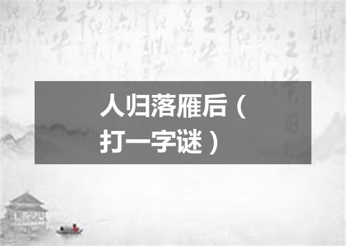 人归落雁后（打一字谜）
