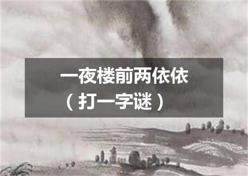 一夜楼前两依依（打一字谜）