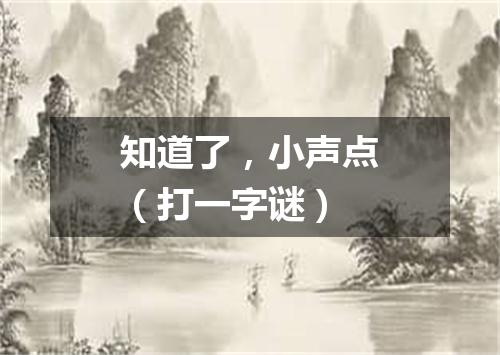 知道了，小声点（打一字谜）