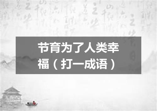 节育为了人类幸福（打一成语）