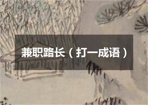 兼职路长（打一成语）