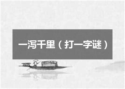 一泻千里（打一字谜）