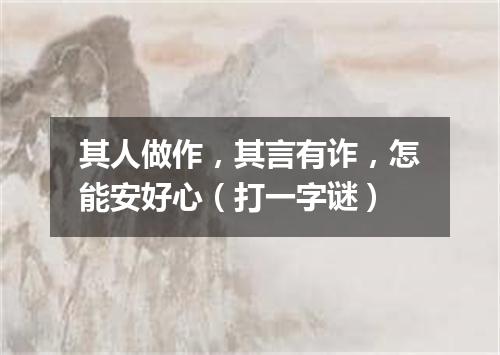 其人做作，其言有诈，怎能安好心（打一字谜）