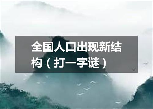 全国人口出现新结构（打一字谜）