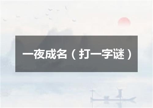 一夜成名（打一字谜）