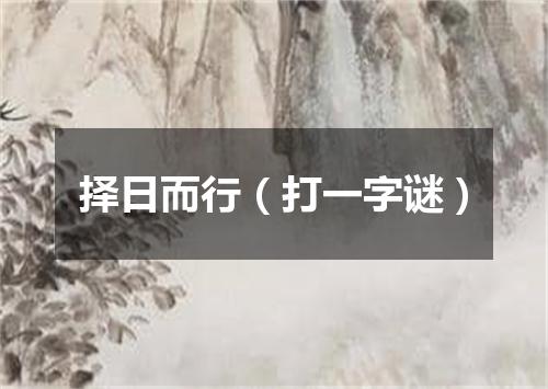 择日而行（打一字谜）