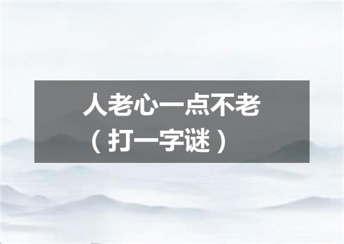 人老心一点不老（打一字谜）