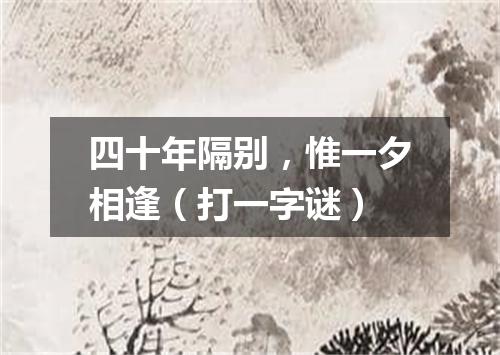 四十年隔别，惟一夕相逢（打一字谜）