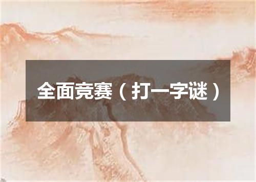 全面竞赛（打一字谜）