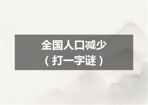 全国人口减少（打一字谜）