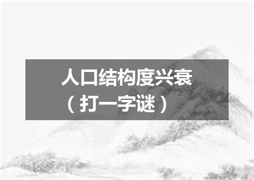 人口结构度兴衰（打一字谜）