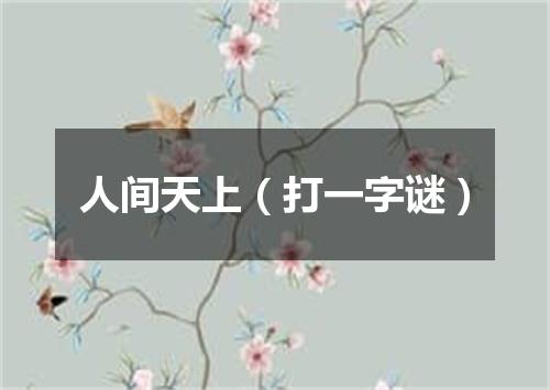 人间天上（打一字谜）