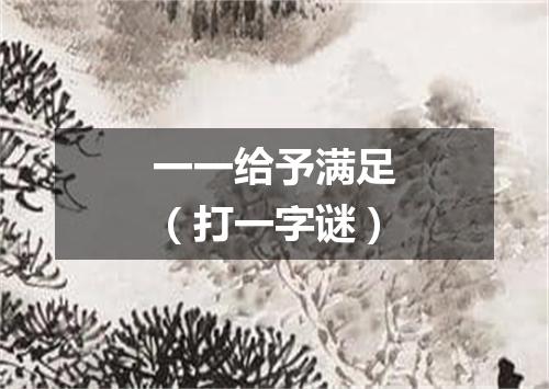 一一给予满足（打一字谜）