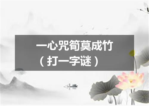 一心咒筍莫成竹（打一字谜）