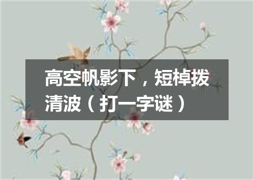 高空帆影下，短棹拨清波（打一字谜）