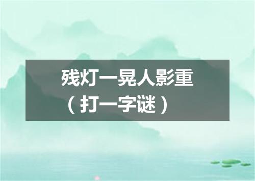 残灯一晃人影重（打一字谜）