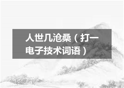 人世几沧桑（打一电子技术词语）