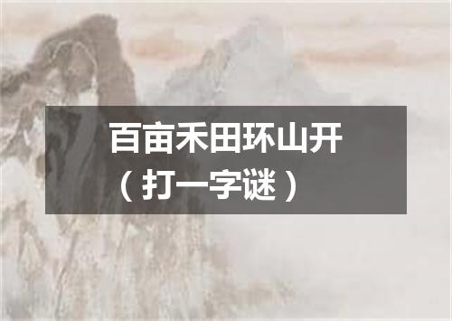 百亩禾田环山开（打一字谜）