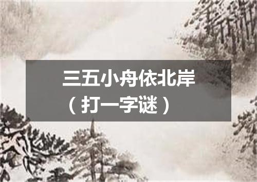 三五小舟依北岸（打一字谜）