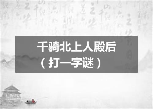 千骑北上人殿后（打一字谜）