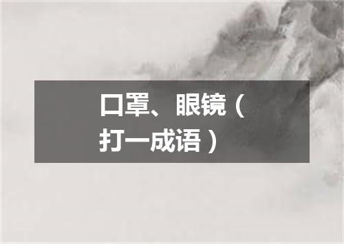 口罩、眼镜（打一成语）